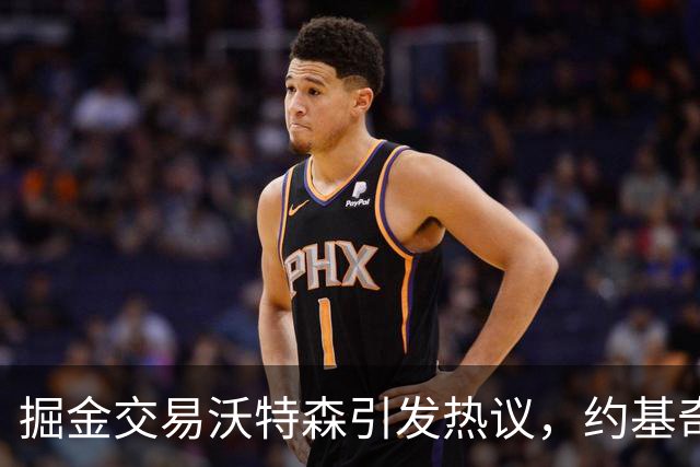 掘金交易沃特森引发热议，约基奇动向成焦点