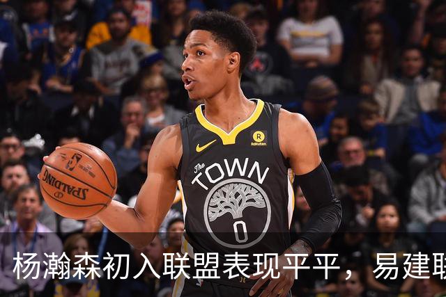 杨瀚森初入联盟表现平平，易建联数据辉煌，姚明和王治郅又如何呢？